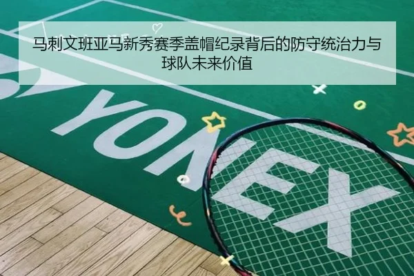马刺文班亚马新秀赛季盖帽纪录背后的防守统治力与球队未来价值