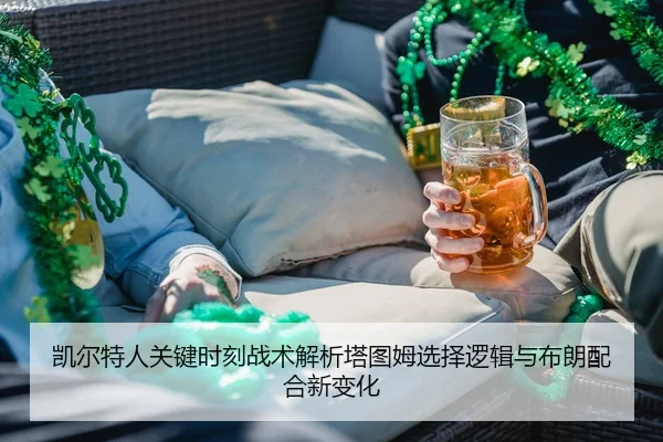 凯尔特人关键时刻战术解析塔图姆选择逻辑与布朗配合新变化