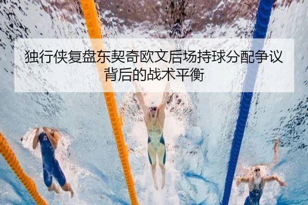 独行侠复盘东契奇欧文后场持球分配争议背后的战术平衡